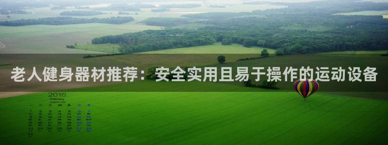 熊猫平台体育：老人健身器材推荐：安全实用且易于操作的运动设备