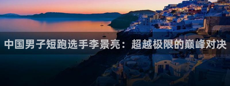 oety欧亿：中国男子短跑选手李景亮：超越极限的巅峰对决