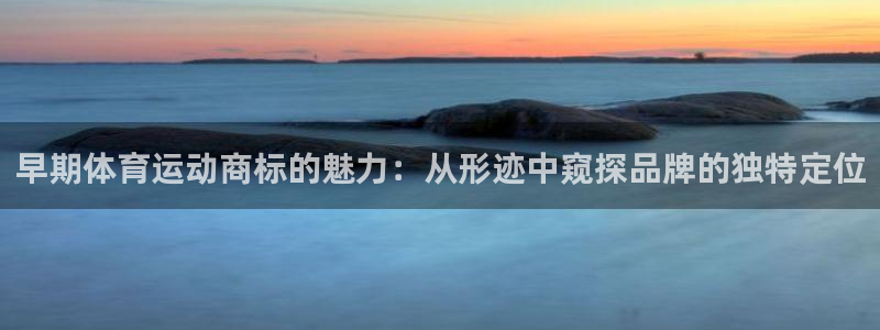oety欧亿：早期体育运动商标的魅力：从形迹中窥探品牌的独特定位