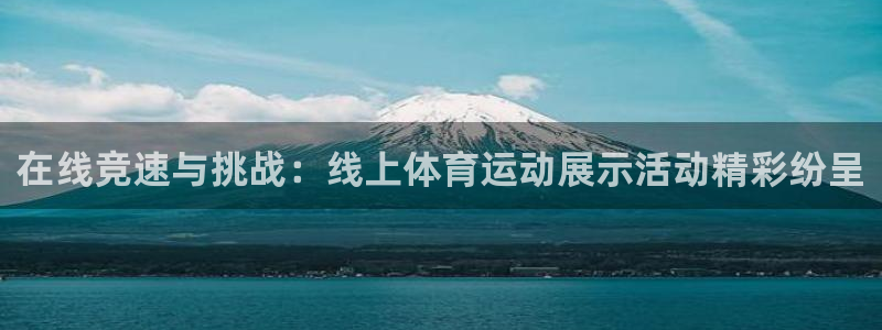 oety欧亿：在线竞速与挑战：线上体育运动展示活动精彩纷呈