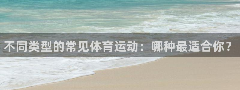 oety欧亿：不同类型的常见体育运动：哪种最适合你？