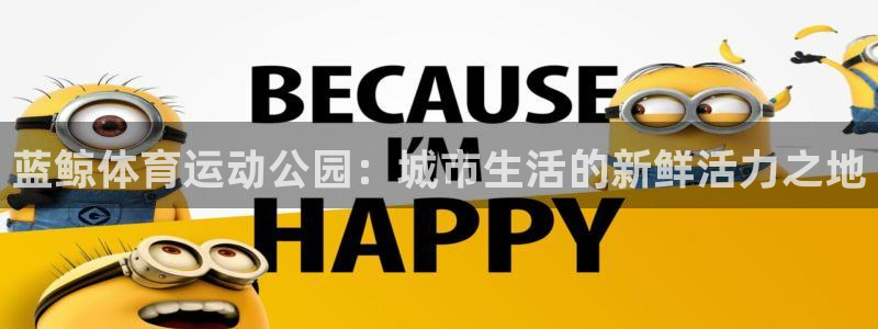 oety欧亿：蓝鲸体育运动公园：城市生活的新鲜活力之地