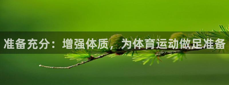 oety欧亿：准备充分：增强体质，为体育运动做足准备